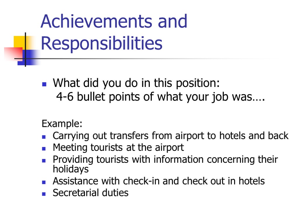 Achievements and Responsibilities What did you do in this position: 4-6 bullet points of